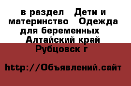  в раздел : Дети и материнство » Одежда для беременных . Алтайский край,Рубцовск г.